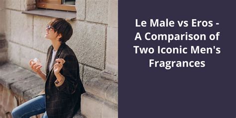 Le Male vs Eros: A Comparison of Two Iconic Men’s Fragrances